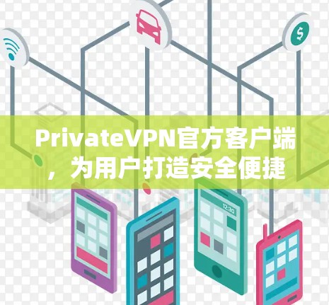 PrivateVPN官方客户端，为用户打造安全便捷的隐私保护工具