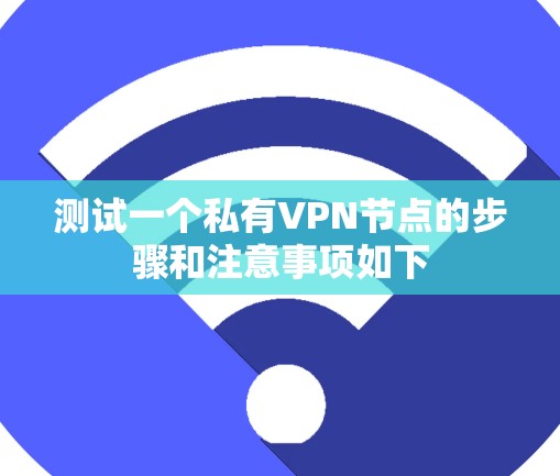 测试一个私有VPN节点的步骤和注意事项如下