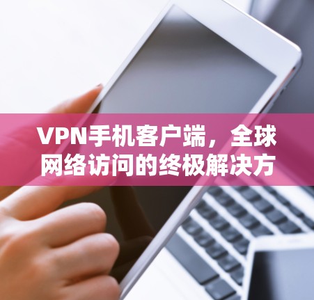 VPN手机客户端，全球网络访问的终极解决方案